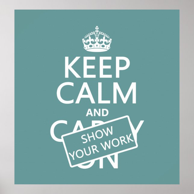 Keep Calm and Show Your Work (any colour) Poster (Front)