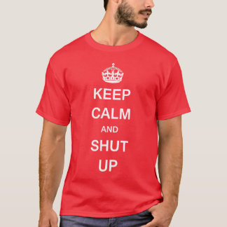 KEEP CALM AND SHUT UP T-Shirt