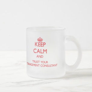 Keep Calm and Trust Your Management Consultant Frosted Glass Coffee Mug