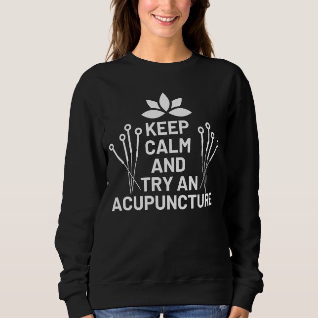 Keep Calm And Try An Acupuncture Acupuncturist Doc Sweatshirt (Front)
