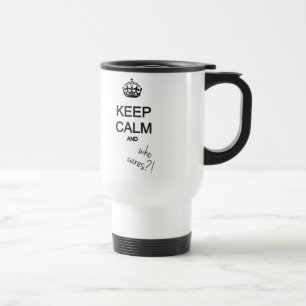 keep calm and who cares?! travel mug