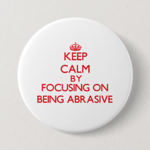 Keep Calm by focusing on Being Abrasive 7.5 Cm Round Badge