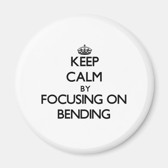 Keep Calm by focusing on Bending Magnet (Front)