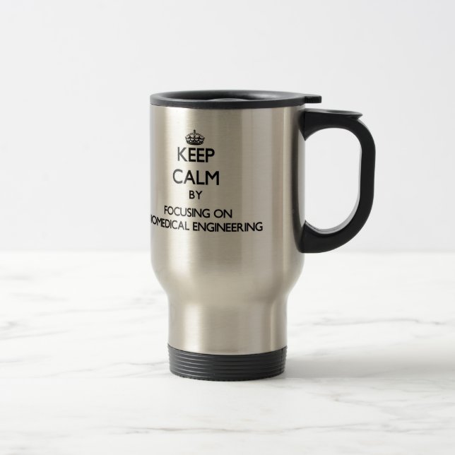 Keep calm by focusing on Biomedical Engineering Travel Mug (Right)