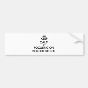 Keep Calm by focusing on Border Patrol Bumper Sticker