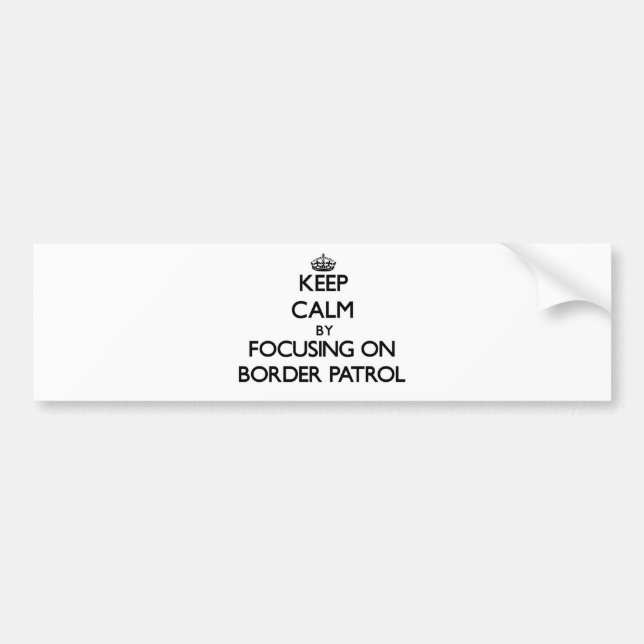 Keep Calm by focusing on Border Patrol Bumper Sticker (Front)