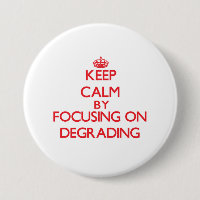 Keep Calm by focusing on Degrading