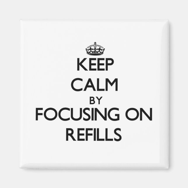 Keep Calm by focusing on Refills Magnet (Front)