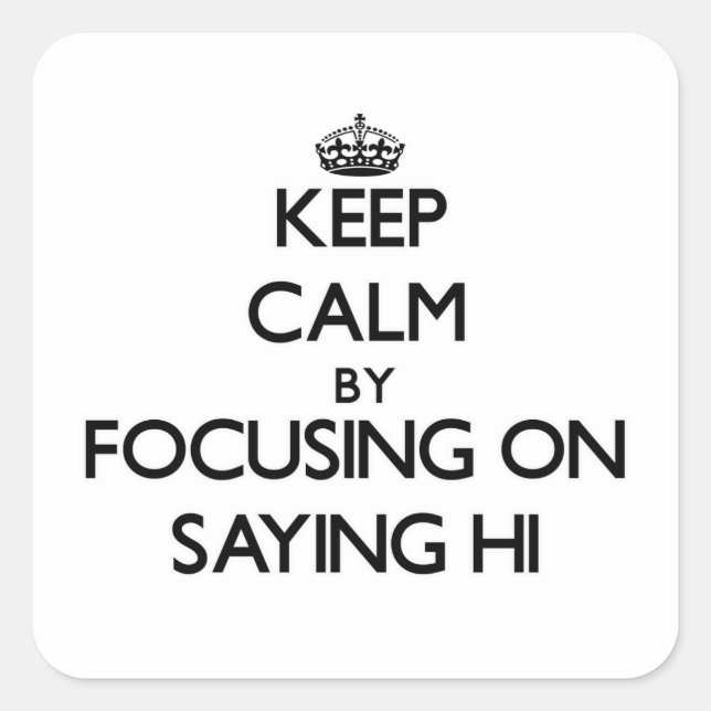 Keep Calm by focusing on Saying Hi Square Sticker (Front)