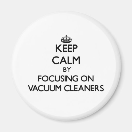 Image of Keep Calm by focusing on Vacuum Cleaners Magnet