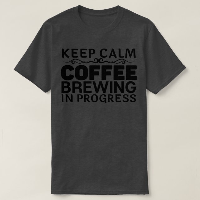 Keep Calm Coffee Brewing In Progress T-Shirt (Design Front)