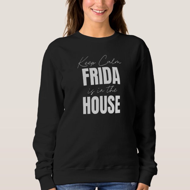 Keep Calm Frida Is In The House Frida Sweatshirt (Front)