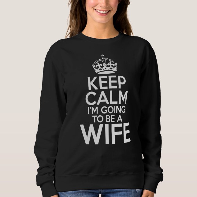 Keep Calm Im Going To Be A Wife Sweatshirt (Front)