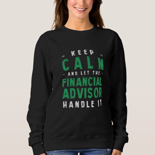 Keep Calm Let Financial Advisor Handle It Sweatshirt (Front)