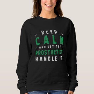 Keep Calm Let Prosthetist Handle It Prosthetics H Sweatshirt
