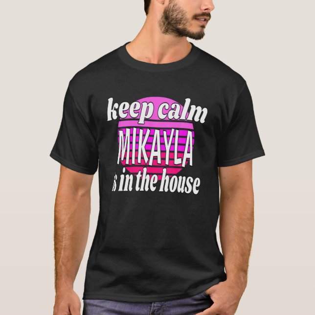 Keep Calm Mikayla Is In The House Mikayla Name T-Shirt (Front)