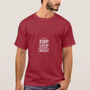 Keep Calm Seriously Youre In A Library Funny T-Shirt