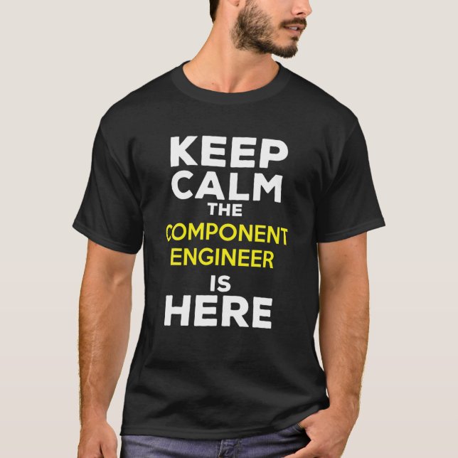 Keep Calm The Component Engineer Is Here T-Shirt (Front)