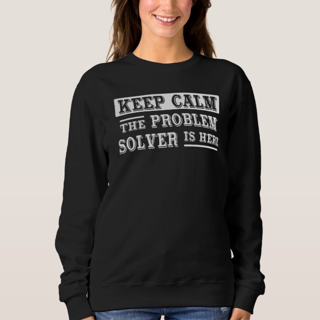 Keep Calm The Problem Solver Is Here  Math Teacher Sweatshirt (Front)
