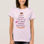 KEEP CALM TODAY IS MY BEST FRIEND BIRTHDAY T-Shirt<br><div class="desc">KEEP CALM TODAY IS MY BEST FRIEND BIRTHDAY T-SHIRT</div>