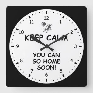 KEEP CALM, YOU CAN GO HOME SOON! SQUARE WALL CLOCK