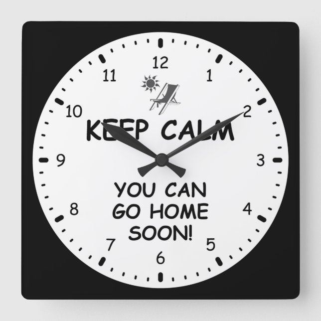 KEEP CALM, YOU CAN GO HOME SOON! SQUARE WALL CLOCK (Front)