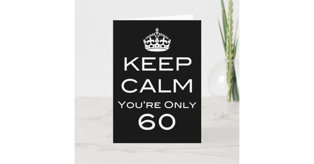 Keep Calm You're Only 60 Birthday Card | Zazzle