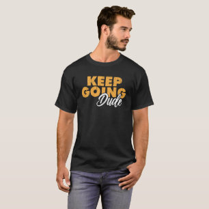 Keep Going Dude Motivational Quote T-Shirt