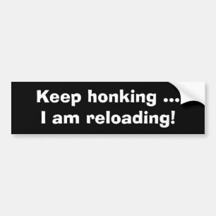 Keep honking, I am reloading-Funny Bumper Sticker