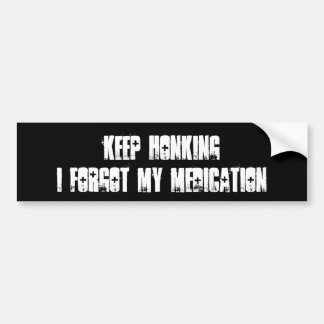 Keep Honking I forgot my medication Bumper Sticker