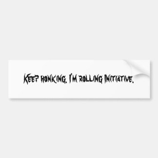 Keep honking. I'm rolling Initiative. Bumper Sticker