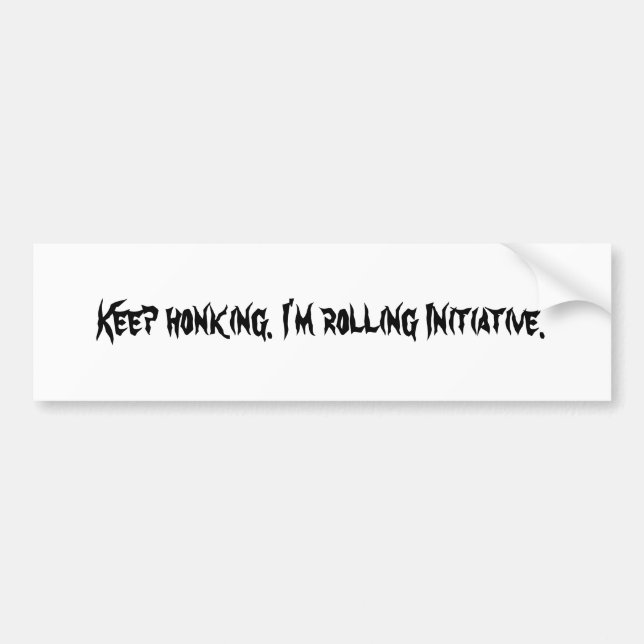 Keep honking. I'm rolling Initiative. Bumper Sticker (Front)