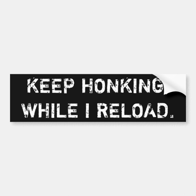 Keep Honking, While I Reload Bumper Sticker (Front)