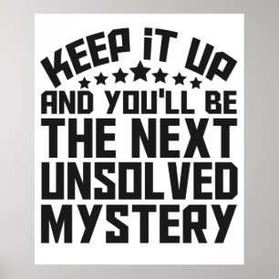 Keep it up and you'll be the Next Unsolved Mystery Poster