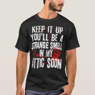 Keep It Up Youll Be A Strange Smell In My Attic So T-Shirt