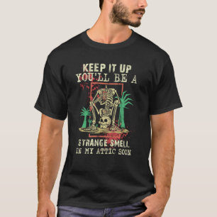 Keep It Up You'll Be A Strange Smell In My Attic T-Shirt