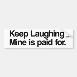Keep Laughing, Mine is Paid For... Bumper Sticker