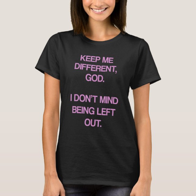 Keep Me Differentt God I Don't Mind Being Left Out T-Shirt (Front)