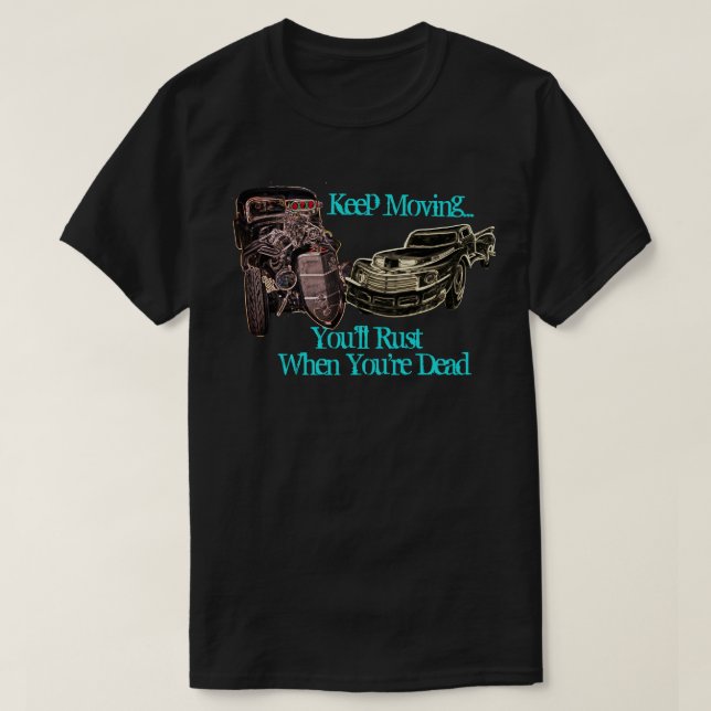 Keep Moving Rat Rod You'll Rust When You're Dead T-Shirt (Design Front)