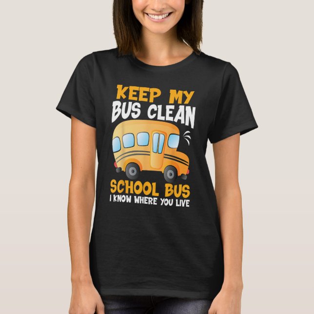 Keep My Bus Clean I Know Where You Live  School Bu T-Shirt (Front)