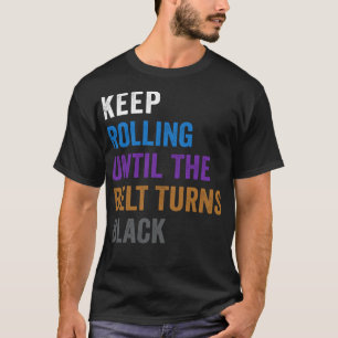 Keep Rolling Until The Belt Turns Black Funny Jiu T-Shirt