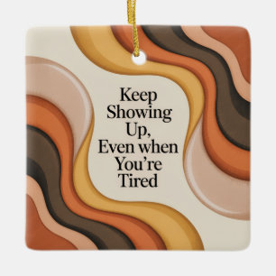 Keep Showing Up, Even When You're Tired Ceramic Ornament