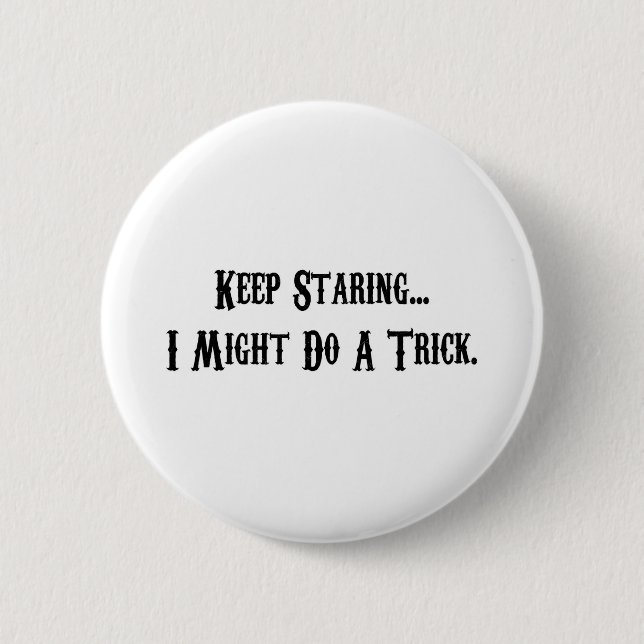 Keep Staring... I Might Do A Trick. 6 Cm Round Badge (Front)