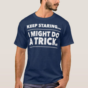 Keep Staring I Might Do A Trick Funny Ampus T-Shirt