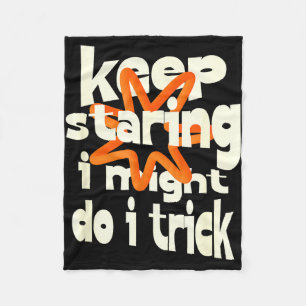Keep staring i might do a trick funny quote fleece blanket