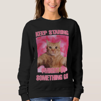 Keep staring I might do something gay cat meme wom Sweatshirt