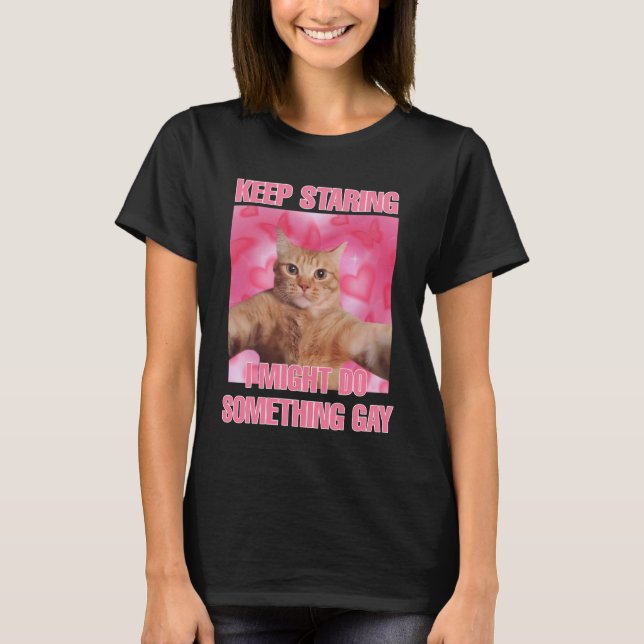 Keep staring I might do something gay cat meme wom T-Shirt (Front)