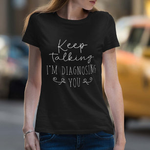 Keep Talking I’m Diagnosing You T-Shirt