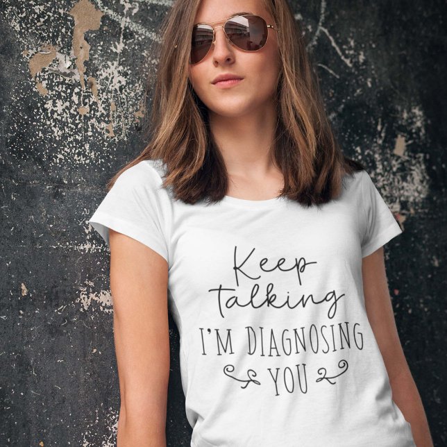 Keep Talking I’m Diagnosing You T-Shirt (Creator Uploaded)