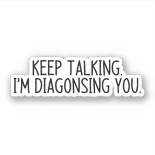 Keep talking I'm diagnosing you
